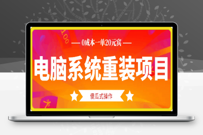 0120-电脑系统重装项目，傻瓜式操作，0成本一单20元小白也能轻松上手