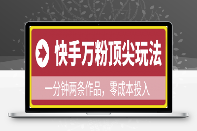 0120-25年全新快手万粉顶尖玩法，全程一部手机轻松搞定，一分钟两条作品，零成本投入，只要做了就有结果