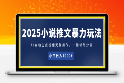 0120-2025小说推文暴力玩法(内部)，AI自动生成视频无脑操作，一键领取分发，小白日入1000+