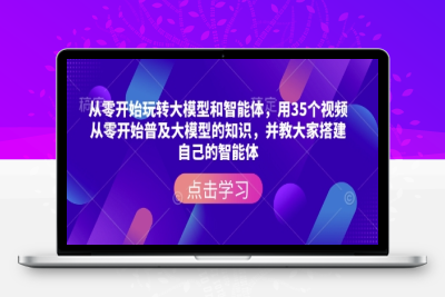 5829-232-20250120-从零开始玩转大模型和智能体，​用35个视频从零开始普及大模型的知识，并教大家搭建自己的智能体
