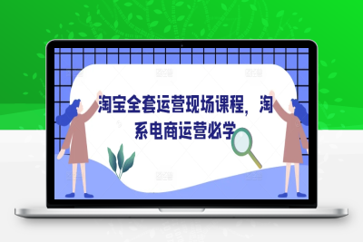 0227-238-20250121-淘宝全套运营现场课程，淘系电商运营必学