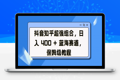 抖音知乎超强组合，日入 400 + 蓝海赛道，保姆级教程⭐抖音知乎超强组合，蓝海赛道，保姆级教程