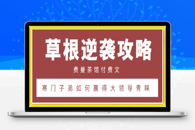 250121费曼茶馆付费《草根逆袭攻略：寒门子弟如何赢得大领导青睐？》