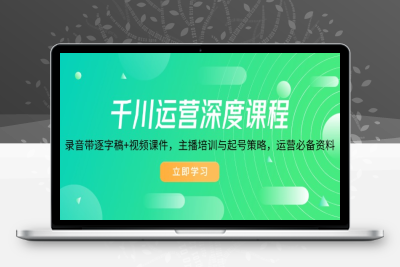 3180-主播千川运营⭐千川运营深度课程，录音带逐字稿+视频课件，主播培训与起号策略，运营...