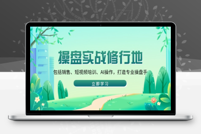 5013-操盘实战⭐操盘实战修行地：包括销售、短视频培训、AI操作，打造专业操盘手