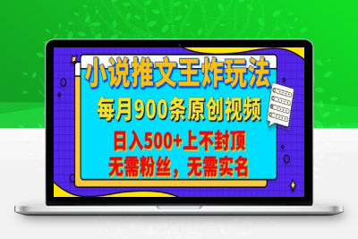 0360-小说推文王炸玩法，一键代发，每月最多领900条原创视频，播放量收益日入500 上不封顶，无需粉丝，无需实名⭐小说推文王炸玩法，一键代发，每月最多领900条原创视频，播放量收益日入5张，无需粉丝，无需实名【揭秘】