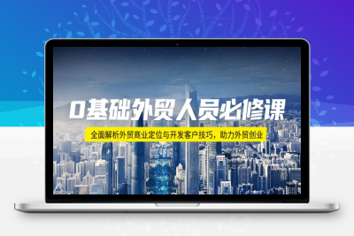 9022-0基础外贸必修课⭐0基础外贸人员必修课：全面解析外贸商业定位与开发客户技巧，助力外贸创业