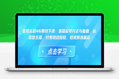 4177-278-20250127-直播运营46期线下课：直播起号方式与复盘、运营型主播、付费混合投放、短视频流量叠