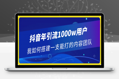 0127抖音年引流1000w用户 我如何搭建一支能打的内容团队