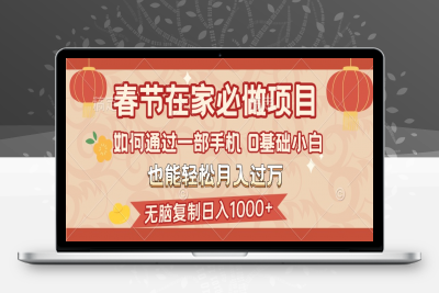 春节在家如何通过一部手机，无脑复制日入1000+，0基础小白也能轻松月入过万