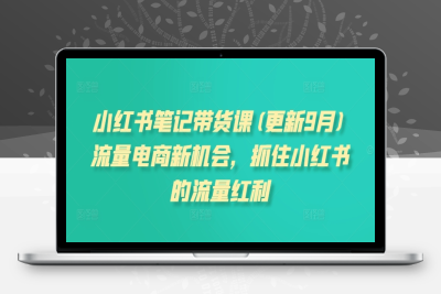 0168-086-20240910-小红书笔记带货课(更新25年1月)流量电商新机会，抓住小红书的流量红利