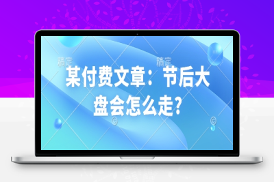 6625-287-20250128-某付费文章：节后大盘会怎么走⭐某付费文章：节后大盘会怎么走?