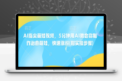 5115-286-20250128-AI指尖萌娃视频，5分钟用AI教会你制作治愈萌娃，快速涨粉(附实操步骤)