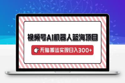 视频号AI机器人蓝海项目，操作简单适合0基础小白，无脑搬运实现日入300+