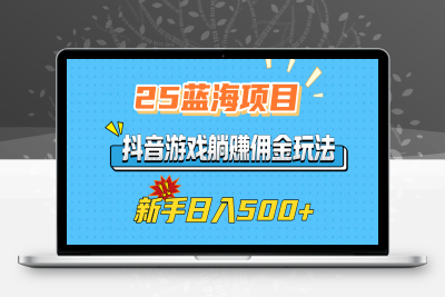 蓝海项目，抖音游戏躺赚佣金玩法，新手日入500+⭐25蓝海项目，抖音游戏佣金玩法