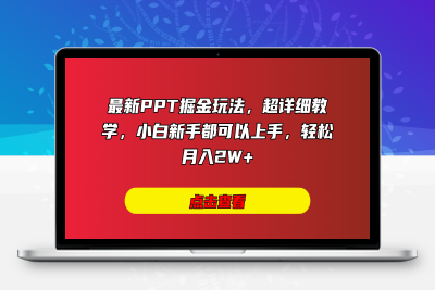 最新PPT掘金玩法，超详细教学，小白新手都可以上手，轻松月入2W+