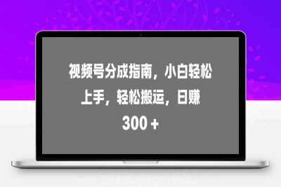 视频号分成指南，小白轻松上手，轻松搬运，日赚 300 +