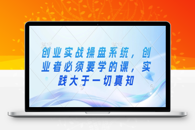 7656-015-20250204-创业实战操盘系统，创业者必须要学的课，实践大于一切真知