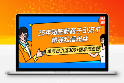 6764-250205贴吧⭐25年贴吧野路子引流术，精准私信粉丝，单号日引流300+精准创业粉