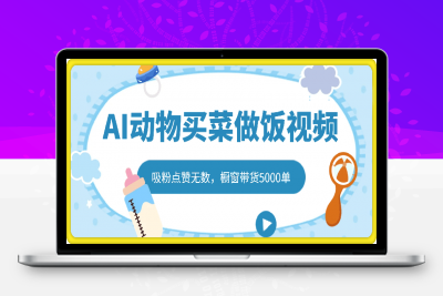 0206-AI动物买菜做饭视频，吸粉点赞无数，橱窗带货5000单，喂饭级操作教程