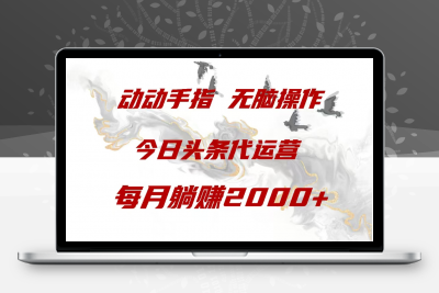 今日头条代运营，动动手指，一月躺赠2000+