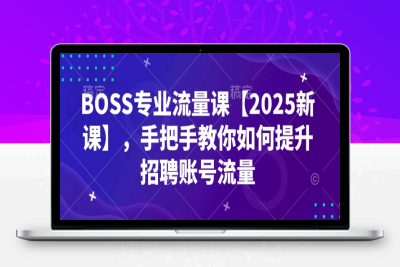 1180-041-20250207-BOSS专业流量课⭐BOSS专业流量课【2025新课】，手把手教你如何提升招聘账号流量