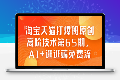 4365-046-20250207-淘宝天猫打爆班原创高阶技术第65期，AI 逛逛薅免费流⭐淘宝天猫打爆班原创高阶技术第65期，AI+逛逛薅免费流