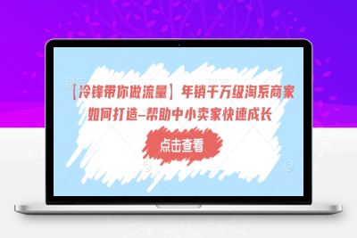 7912-051-20250208-⭐【冷锋带你做流量】年销千万级淘系商家如何打造–帮助中小卖家快速成长