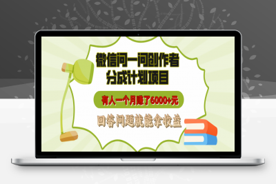 微信问一问创作者分成计划项目，有人一个月赚了6000+元，回答问题就能拿收益