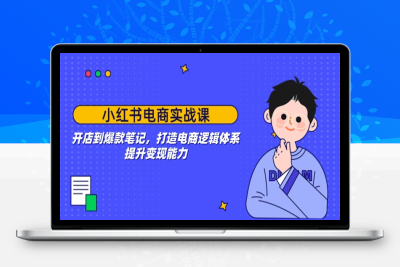 3416-小红书电商实操课⭐小红书电商实战课：开店到爆款笔记，打造电商逻辑体系，提升变现能力