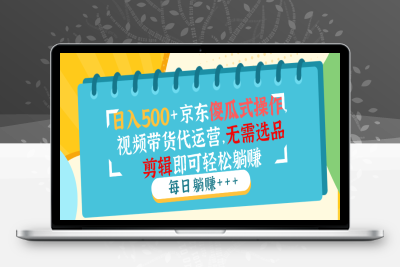 3187-日入500 京东傻瓜式操作，视频带货代运营，无需选品剪辑即可轻松躺赚⭐日入500+京东傻瓜式操作，视频带货代运营，无需选品剪辑即可轻松躺赚