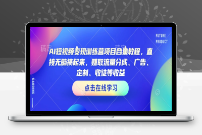 8855-079-20250210-AI短视频变现训练营项目合集教程，直接无脑搞起来，赚取流量分成、广告、定制、收徒等收益