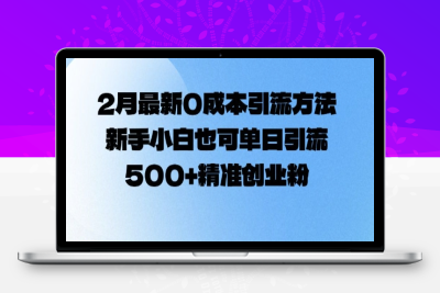 3677-086-20250210-2月最新0成本引流方法，新手小白也可单日引流500 精准创业粉⭐2月最新0成本引流方法，新手小白也可单日引流500+精准创业粉
