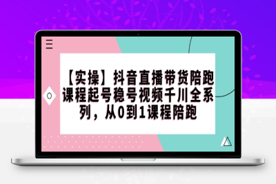 1038-078-20250210-⭐【实操】抖音直播带货陪跑课程起号稳号视频千川全系列，从0到1课程陪跑