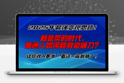 9165-2025年最强变现思路，割韭菜的时代， 普通人如何翻身做镰刀？⭐2025年最强变现思路，割韭菜的时代， 普通人如何翻身做镰刀？【揭秘】