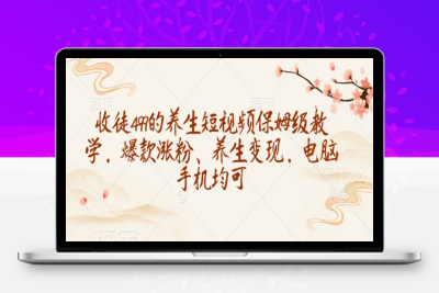 6076-117-20250213-收徒499的养生短视频保姆级教学，爆款涨粉、养生变现，电脑手机均可