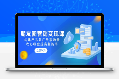3395-朋友圈营销变现课⭐朋友圈营销变现课：构建产品软广故事场景，攻心吸金提高复购率