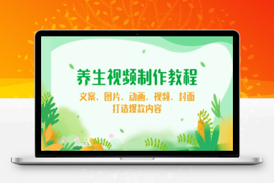1642-养生类视频制作教学⭐养生视频制作教程，文案、图片、动画、视频、封面，打造爆款内容