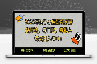 1549-2025-02-14-2025快手小店短视频带货模式，零投入，零门槛，每天日入600＋