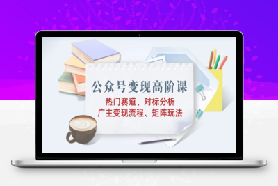 1656-公众号变现高阶课⭐公众号变现高阶课：热门赛道、对标分析、广告主变现流程、矩阵玩法