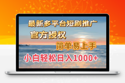 最新多平台短剧推广，官方授权，简单易上手，小白轻松日入1000＋