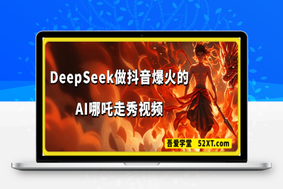 0215-DeepSeek做抖音爆火的AI哪吒走秀视频，1个作品获赞19万+，我教你怎么做！