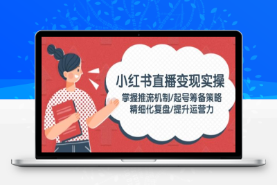 0671-2025-02-15-小红书直播运营0-1实操手册⭐小红书直播变现实操：掌握推流机制/起号筹备策略/精细化复盘/提升运营力