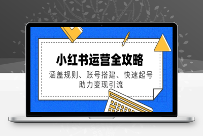 1355-小红书运营课⭐小红书运营全攻略：涵盖规则、账号搭建、快速起号，助力变现引流