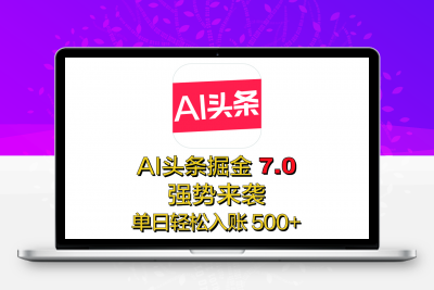 全网首发，2025 全新 “AI 头条掘金 7.0” 强势来袭，简单几步，小白也能上手，单号单人单日轻松入账 500+