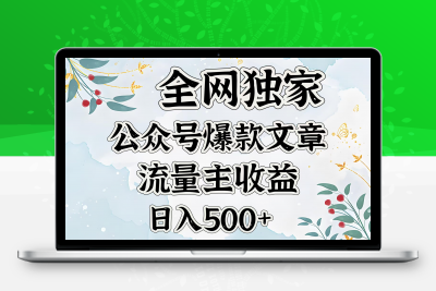 全网独家公众号爆款文章，流量主收益日入500＋