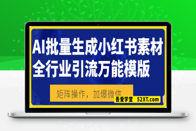 0217-AI批量生成小红书素材，全行业引流万能模版，矩阵操作，加爆微信