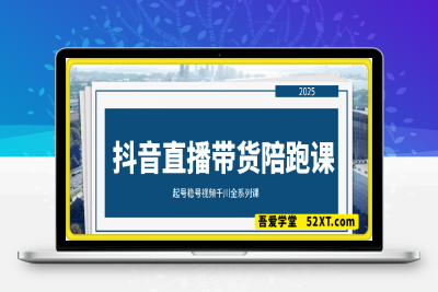 0217【实操】抖音直播带货陪跑课程起号稳号视频千川全系列⭐抖音直播带货陪跑课程——起号稳号视频千川全系列