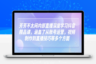 2791-159-20250217-芳芳不太闲内部直播深度学习抖音精品课，涵盖了从账号运营，视频制作到直播技巧等多个方面