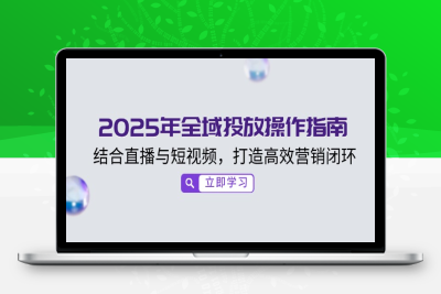 9855-2025直播带货教程⭐2025年全域投放操作指南，结合直播与短视频，打造高效营销闭环